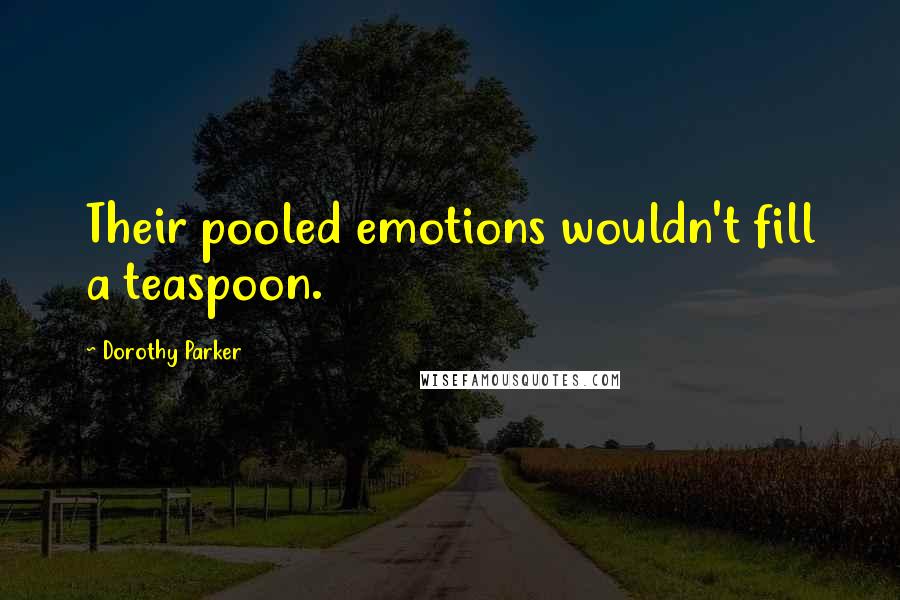 Dorothy Parker Quotes: Their pooled emotions wouldn't fill a teaspoon.