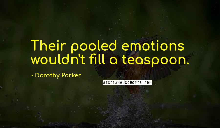 Dorothy Parker Quotes: Their pooled emotions wouldn't fill a teaspoon.