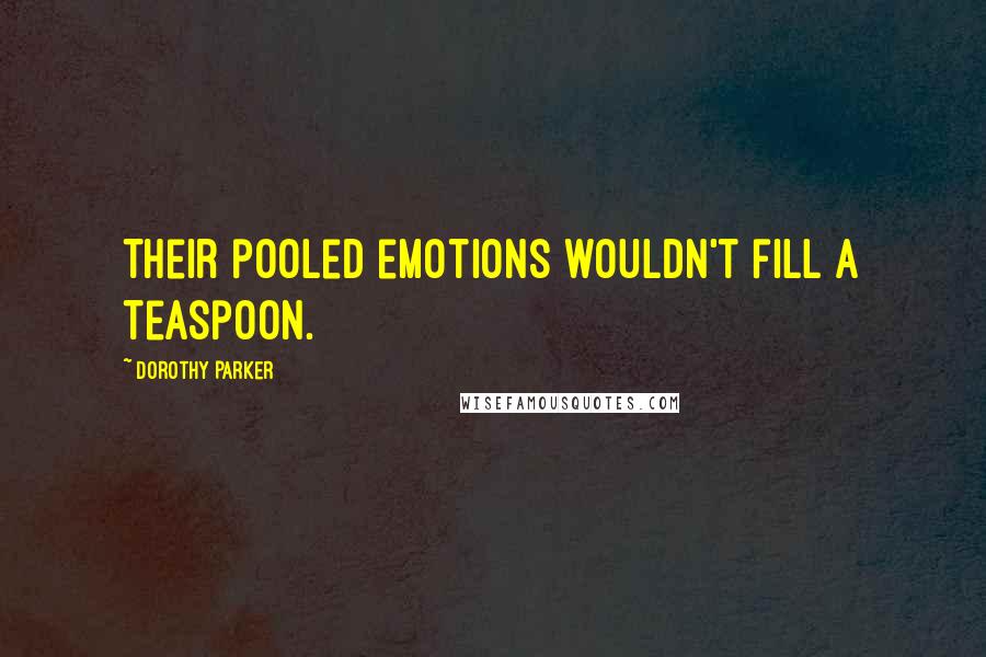 Dorothy Parker Quotes: Their pooled emotions wouldn't fill a teaspoon.