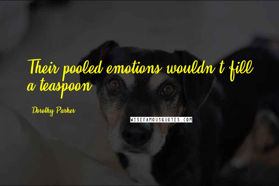 Dorothy Parker Quotes: Their pooled emotions wouldn't fill a teaspoon.