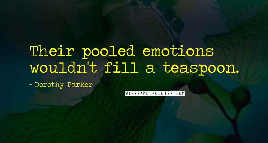 Dorothy Parker Quotes: Their pooled emotions wouldn't fill a teaspoon.