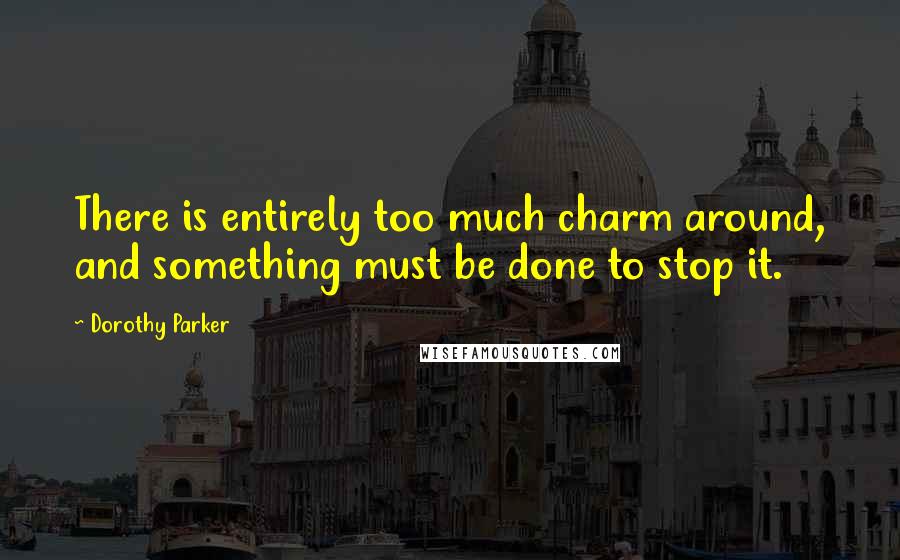 Dorothy Parker Quotes: There is entirely too much charm around, and something must be done to stop it.