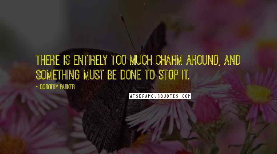 Dorothy Parker Quotes: There is entirely too much charm around, and something must be done to stop it.