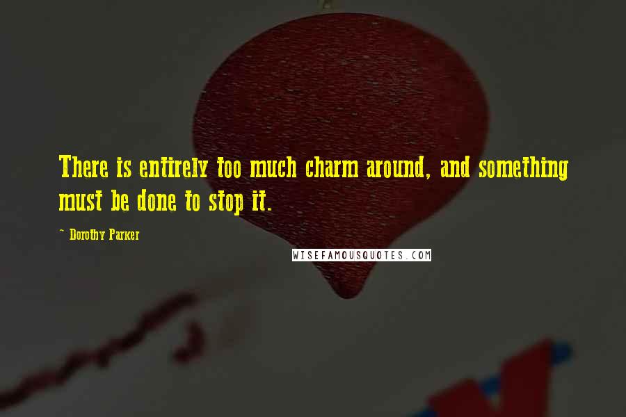 Dorothy Parker Quotes: There is entirely too much charm around, and something must be done to stop it.