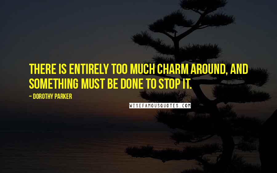 Dorothy Parker Quotes: There is entirely too much charm around, and something must be done to stop it.