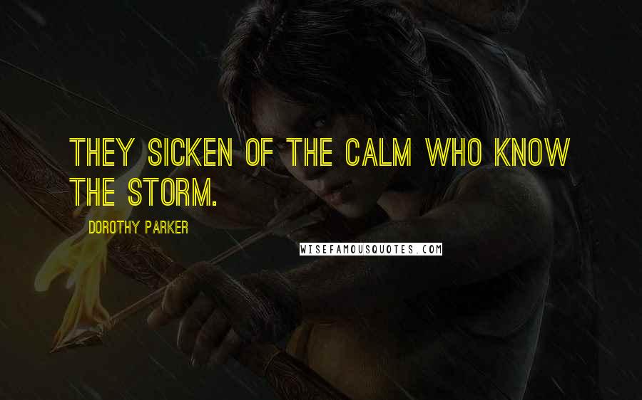 Dorothy Parker Quotes: They sicken of the calm who know the storm.