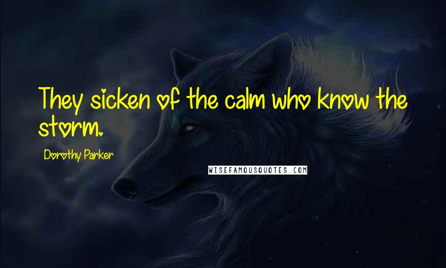 Dorothy Parker Quotes: They sicken of the calm who know the storm.