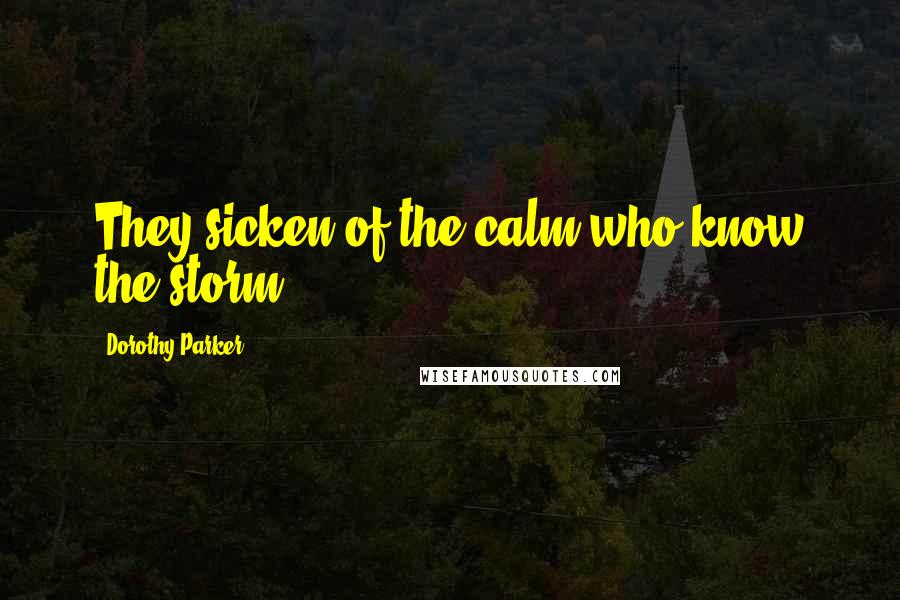 Dorothy Parker Quotes: They sicken of the calm who know the storm.