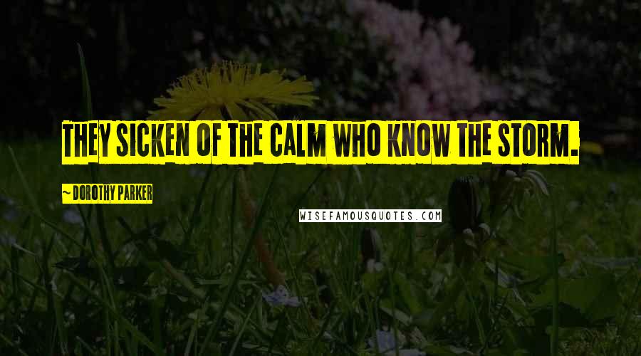 Dorothy Parker Quotes: They sicken of the calm who know the storm.