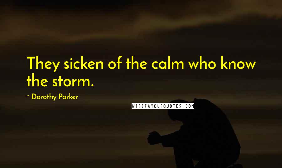 Dorothy Parker Quotes: They sicken of the calm who know the storm.