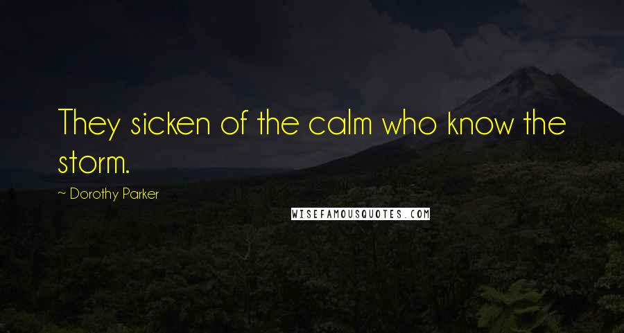 Dorothy Parker Quotes: They sicken of the calm who know the storm.