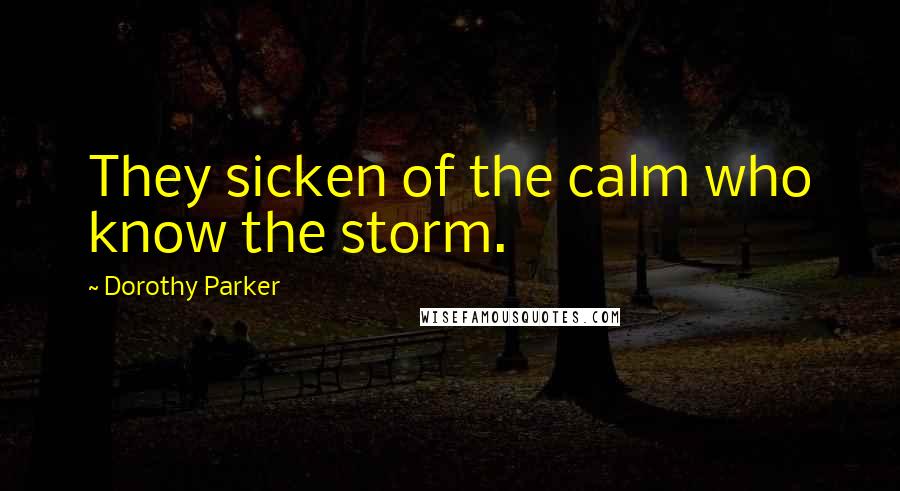 Dorothy Parker Quotes: They sicken of the calm who know the storm.