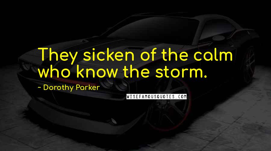 Dorothy Parker Quotes: They sicken of the calm who know the storm.