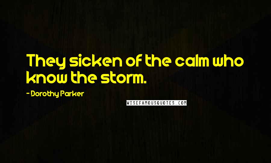 Dorothy Parker Quotes: They sicken of the calm who know the storm.