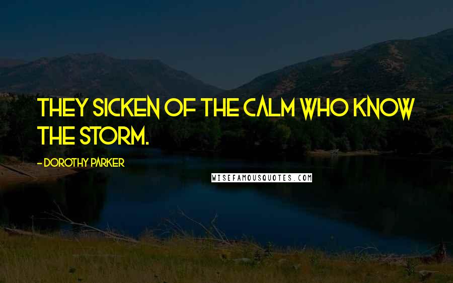 Dorothy Parker Quotes: They sicken of the calm who know the storm.