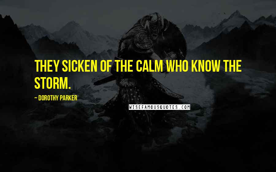 Dorothy Parker Quotes: They sicken of the calm who know the storm.