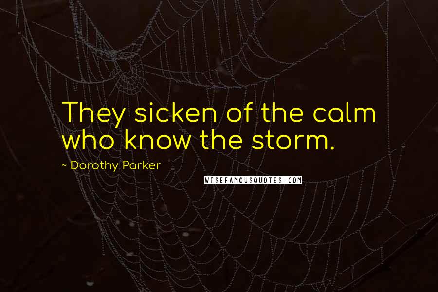 Dorothy Parker Quotes: They sicken of the calm who know the storm.