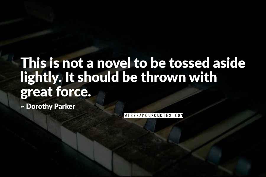 Dorothy Parker Quotes: This is not a novel to be tossed aside lightly. It should be thrown with great force.