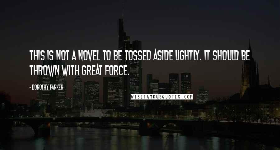 Dorothy Parker Quotes: This is not a novel to be tossed aside lightly. It should be thrown with great force.