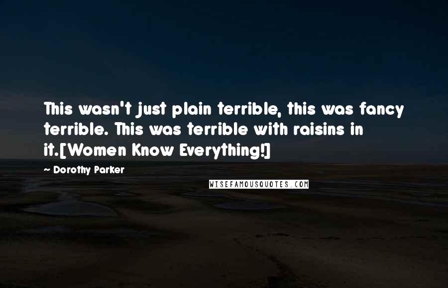 Dorothy Parker Quotes: This wasn't just plain terrible, this was fancy terrible. This was terrible with raisins in it.[Women Know Everything!]