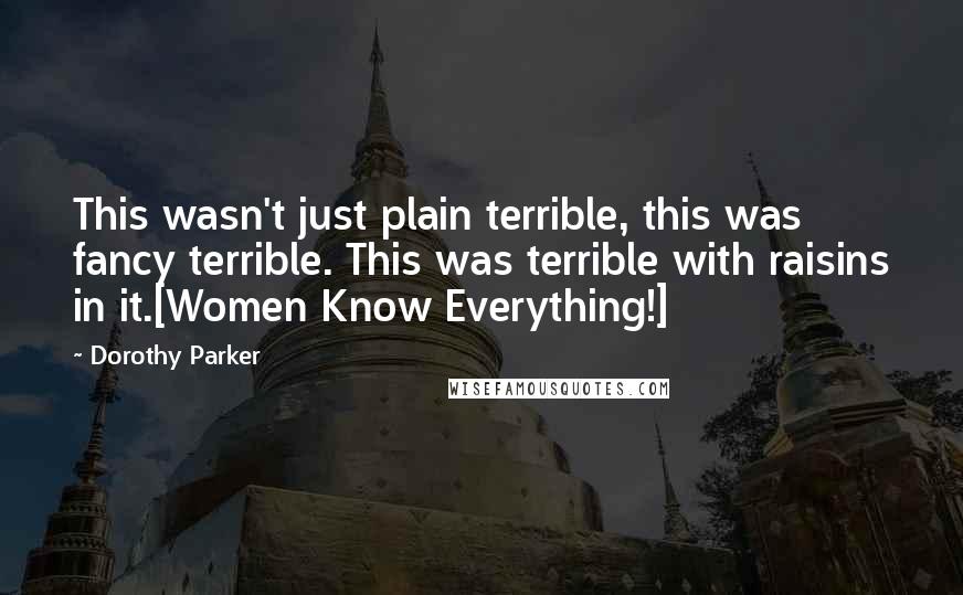 Dorothy Parker Quotes: This wasn't just plain terrible, this was fancy terrible. This was terrible with raisins in it.[Women Know Everything!]