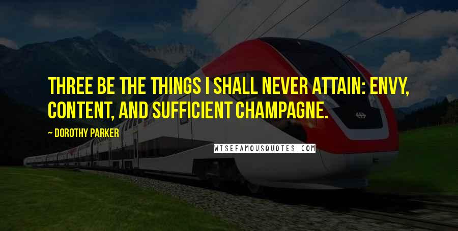 Dorothy Parker Quotes: Three be the things I shall never attain: Envy, content, and sufficient champagne.