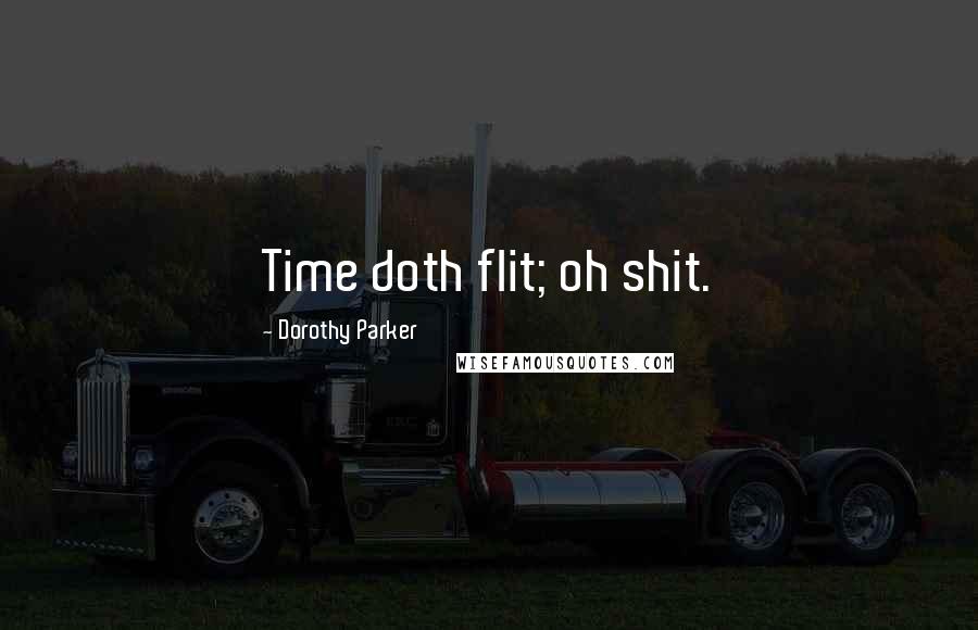 Dorothy Parker Quotes: Time doth flit; oh shit.
