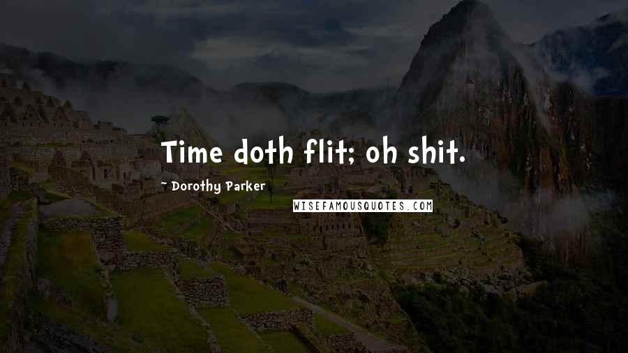 Dorothy Parker Quotes: Time doth flit; oh shit.