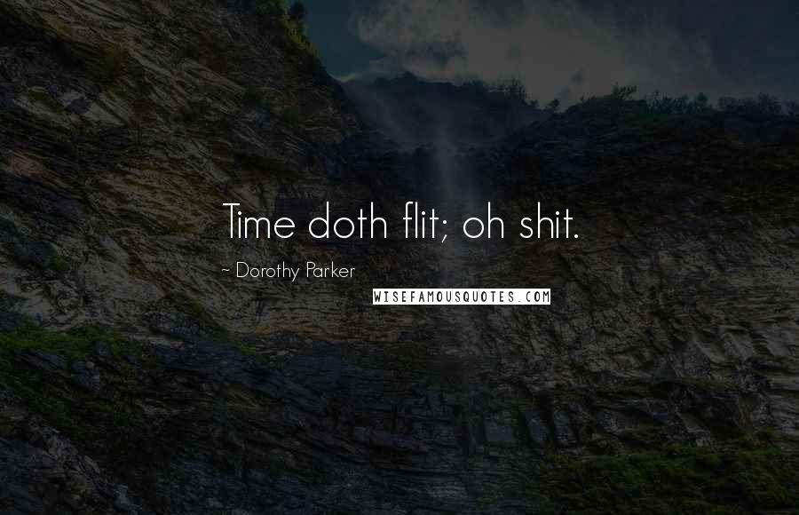 Dorothy Parker Quotes: Time doth flit; oh shit.