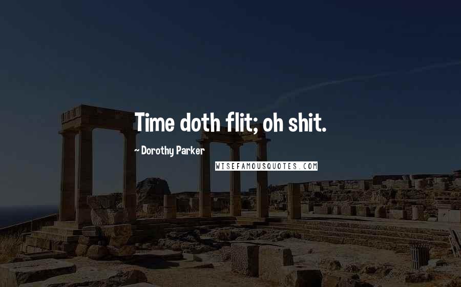 Dorothy Parker Quotes: Time doth flit; oh shit.