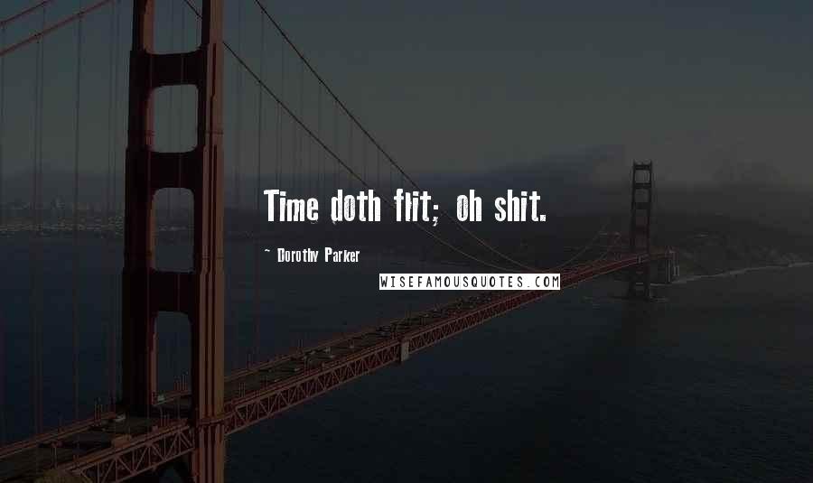 Dorothy Parker Quotes: Time doth flit; oh shit.