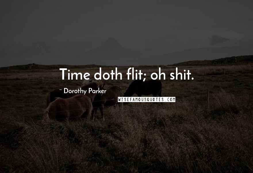 Dorothy Parker Quotes: Time doth flit; oh shit.