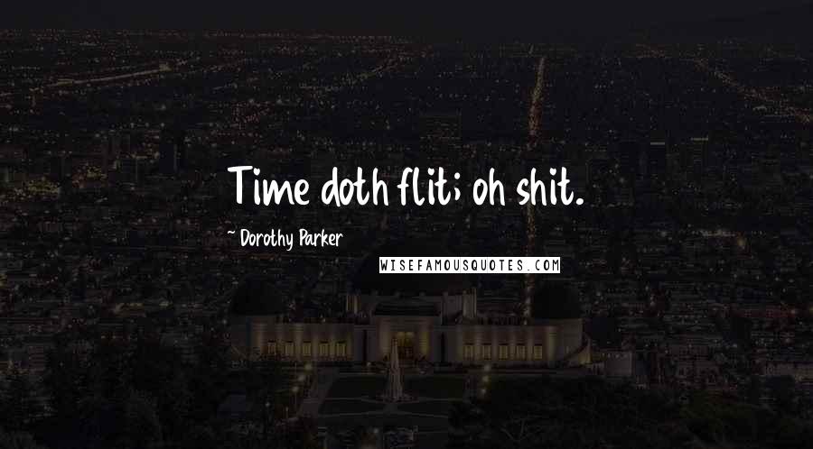 Dorothy Parker Quotes: Time doth flit; oh shit.