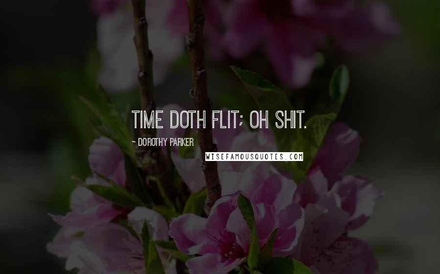 Dorothy Parker Quotes: Time doth flit; oh shit.