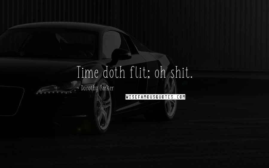 Dorothy Parker Quotes: Time doth flit; oh shit.