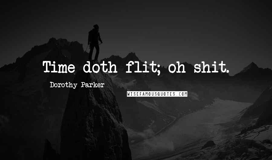 Dorothy Parker Quotes: Time doth flit; oh shit.