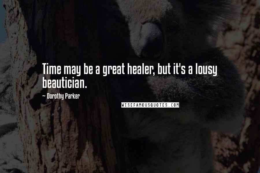 Dorothy Parker Quotes: Time may be a great healer, but it's a lousy beautician.