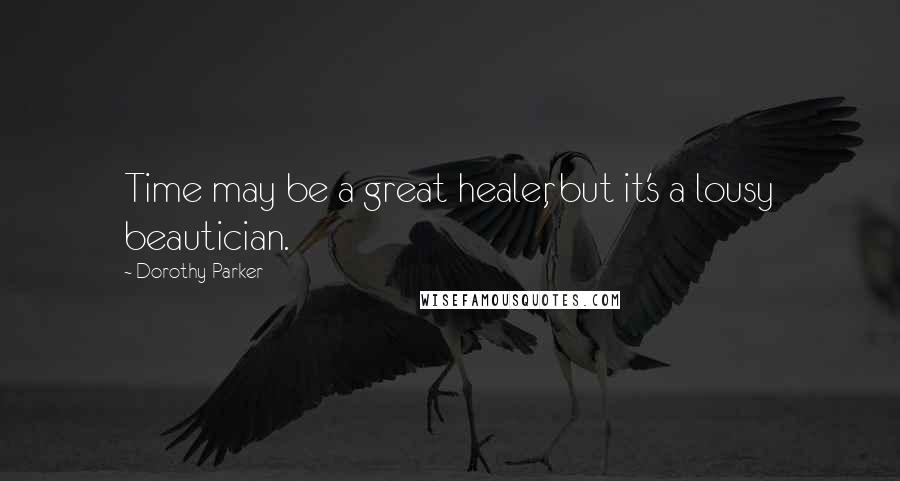 Dorothy Parker Quotes: Time may be a great healer, but it's a lousy beautician.