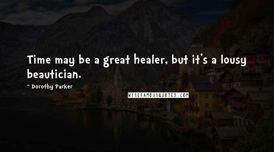 Dorothy Parker Quotes: Time may be a great healer, but it's a lousy beautician.