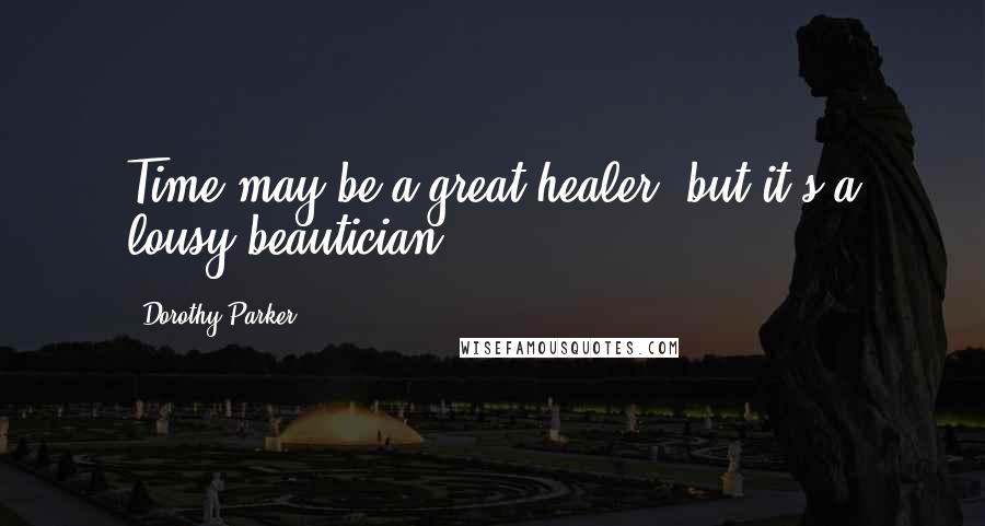 Dorothy Parker Quotes: Time may be a great healer, but it's a lousy beautician.