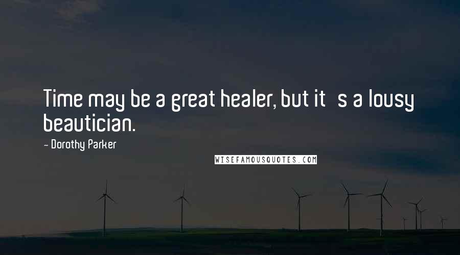 Dorothy Parker Quotes: Time may be a great healer, but it's a lousy beautician.