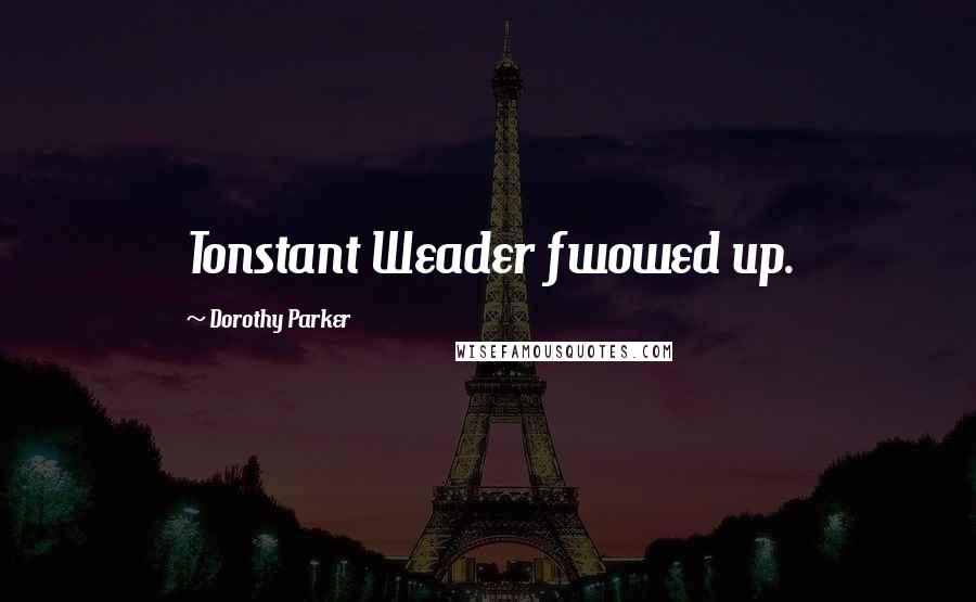 Dorothy Parker Quotes: Tonstant Weader fwowed up.