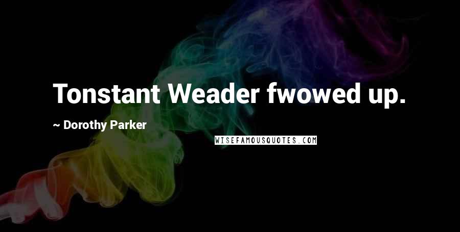 Dorothy Parker Quotes: Tonstant Weader fwowed up.