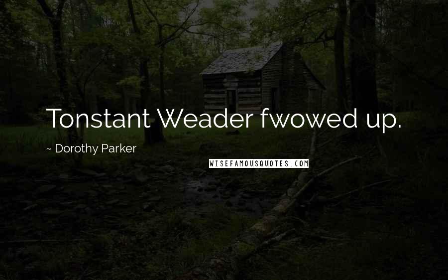 Dorothy Parker Quotes: Tonstant Weader fwowed up.