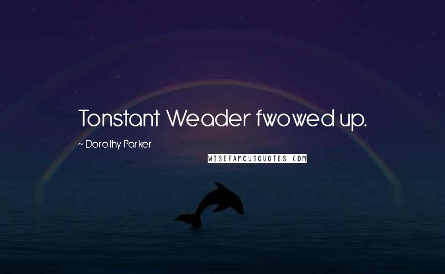 Dorothy Parker Quotes: Tonstant Weader fwowed up.