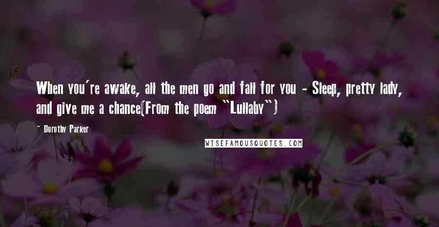 Dorothy Parker Quotes: When you're awake, all the men go and fall for you - Sleep, pretty lady, and give me a chance(From the poem "Lullaby")