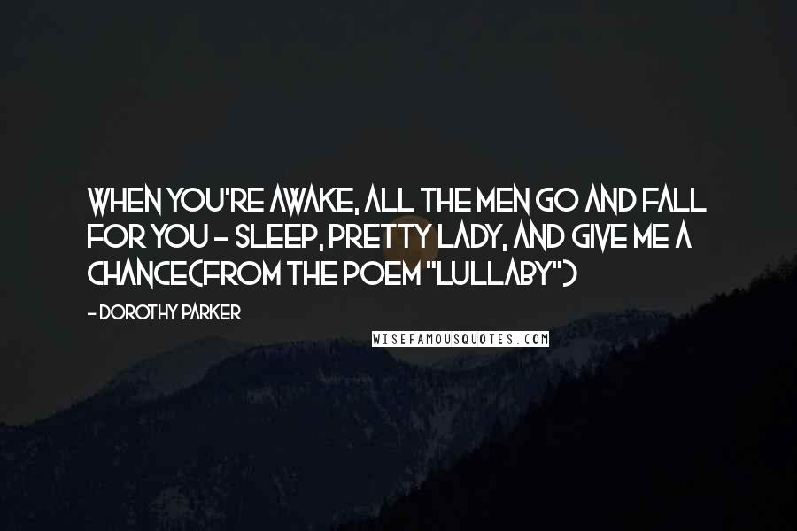 Dorothy Parker Quotes: When you're awake, all the men go and fall for you - Sleep, pretty lady, and give me a chance(From the poem "Lullaby")