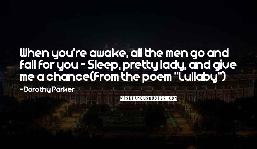 Dorothy Parker Quotes: When you're awake, all the men go and fall for you - Sleep, pretty lady, and give me a chance(From the poem "Lullaby")