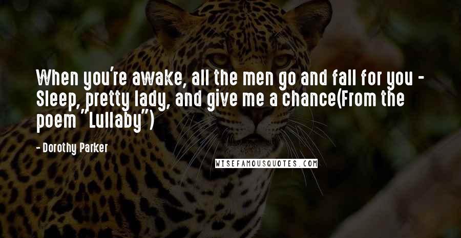 Dorothy Parker Quotes: When you're awake, all the men go and fall for you - Sleep, pretty lady, and give me a chance(From the poem "Lullaby")