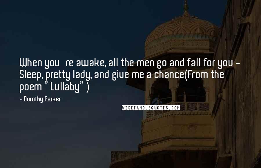 Dorothy Parker Quotes: When you're awake, all the men go and fall for you - Sleep, pretty lady, and give me a chance(From the poem "Lullaby")